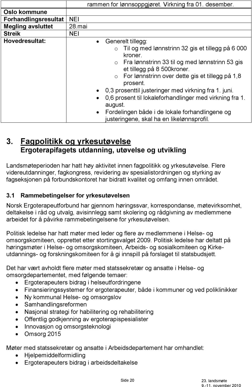 o For lønnstrinn over dette gis et tillegg på 1,8 prosent. 0,3 prosenttil justeringer med virkning fra 1. juni. 0,6 prosent til lokaleforhandlinger med virkning fra 1. august.