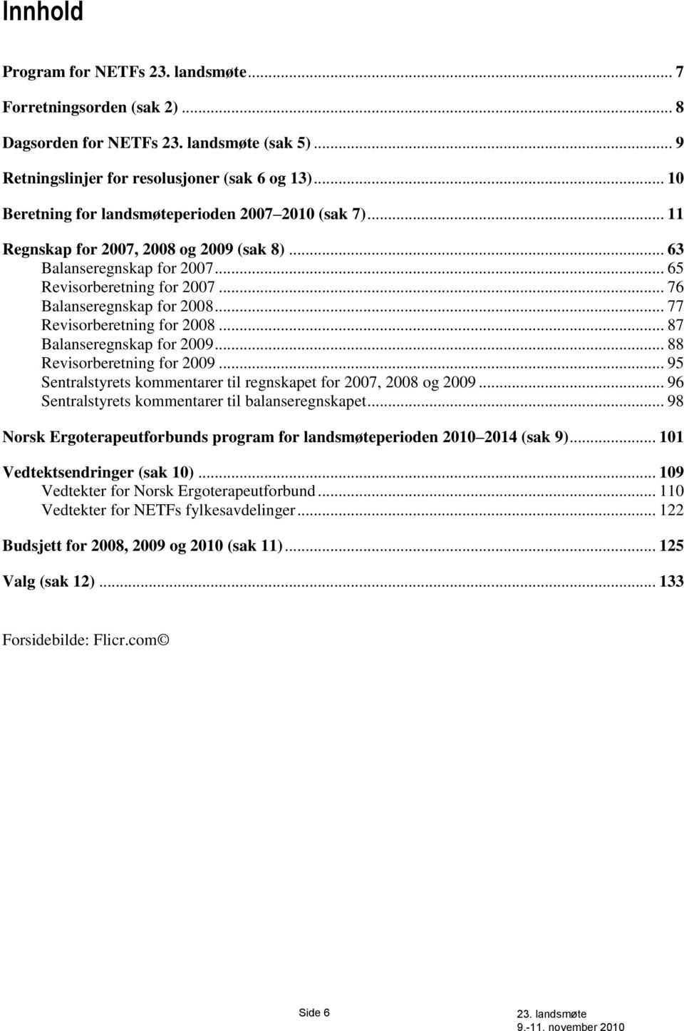 .. 87 Balanseregnskap for 2009... 88 Revisorberetning for 2009... 95 Sentralstyrets kommentarer til regnskapet for 2007, 2008 og 2009... 96 Sentralstyrets kommentarer til balanseregnskapet.