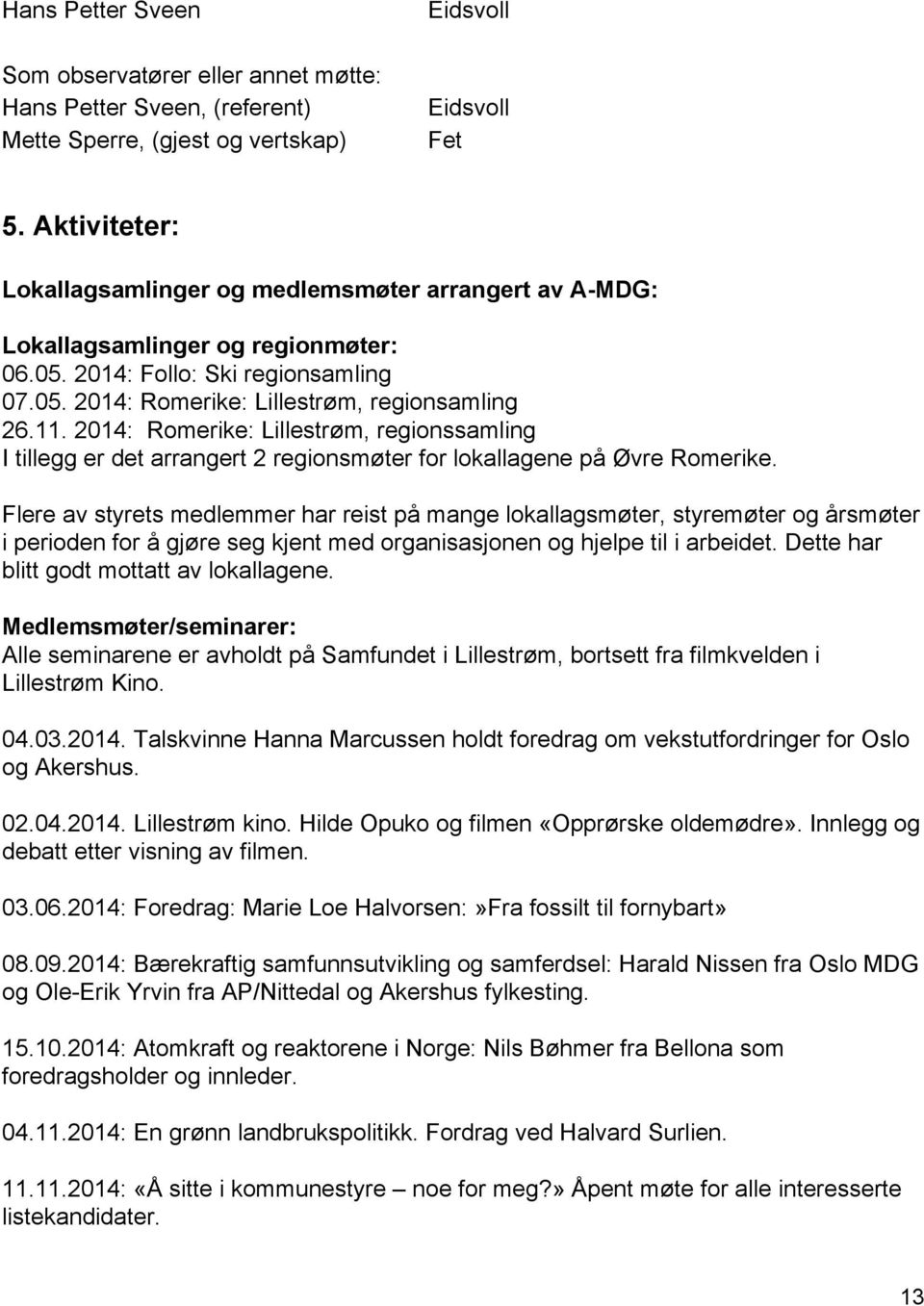 2014: Romerike: Lillestrøm, regionssamling I tillegg er det arrangert 2 regionsmøter for lokallagene på Øvre Romerike.