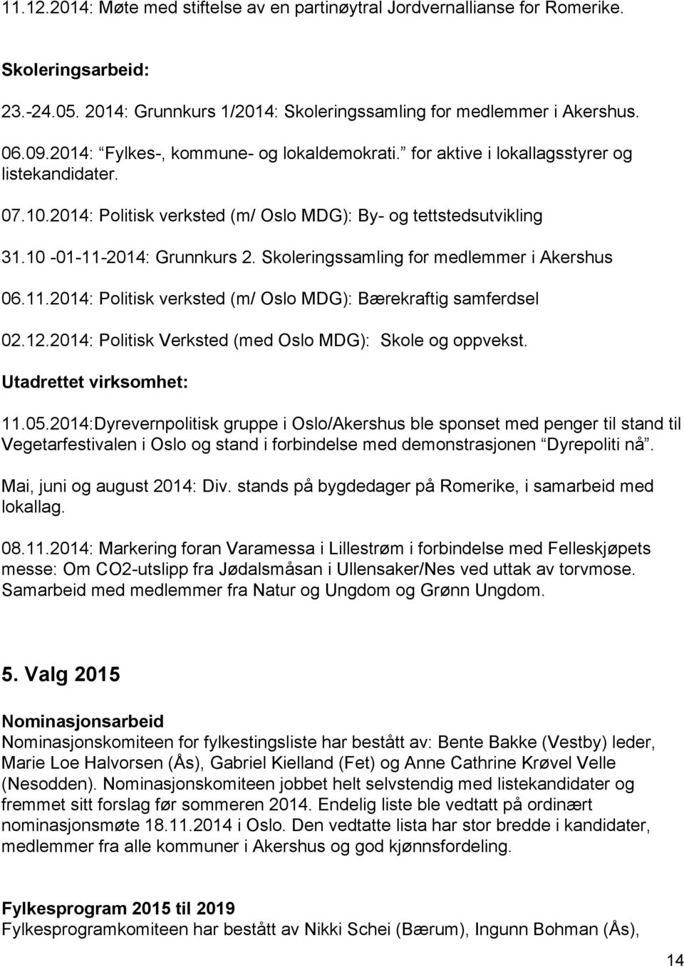 Skoleringssamling for medlemmer i Akershus 06.11.2014: Politisk verksted (m/ Oslo MDG): Bærekraftig samferdsel 02.12.2014: Politisk Verksted (med Oslo MDG): Skole og oppvekst.