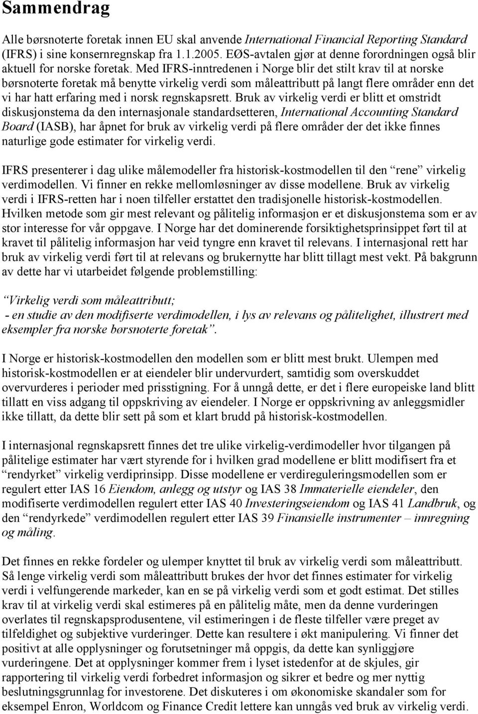 Med IFRS-inntredenen i Norge blir det stilt krav til at norske børsnoterte foretak må benytte virkelig verdi som måleattributt på langt flere områder enn det vi har hatt erfaring med i norsk