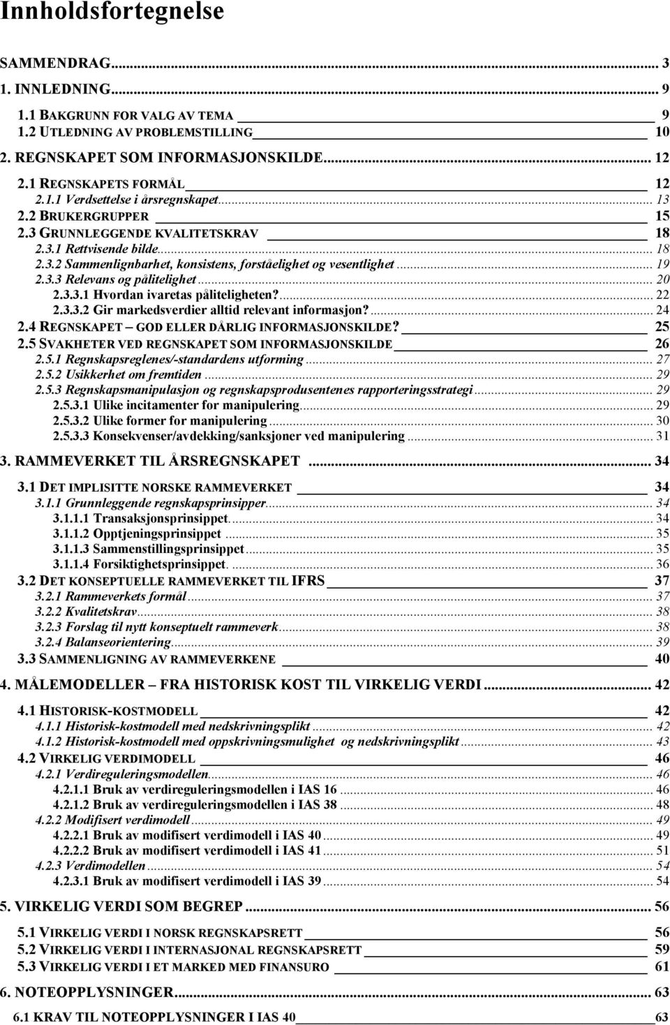 .. 20 2.3.3.1 Hvordan ivaretas påliteligheten?... 22 2.3.3.2 Gir markedsverdier alltid relevant informasjon?... 24 2.4 REGNSKAPET GOD ELLER DÅRLIG INFORMASJONSKILDE? 25 2.