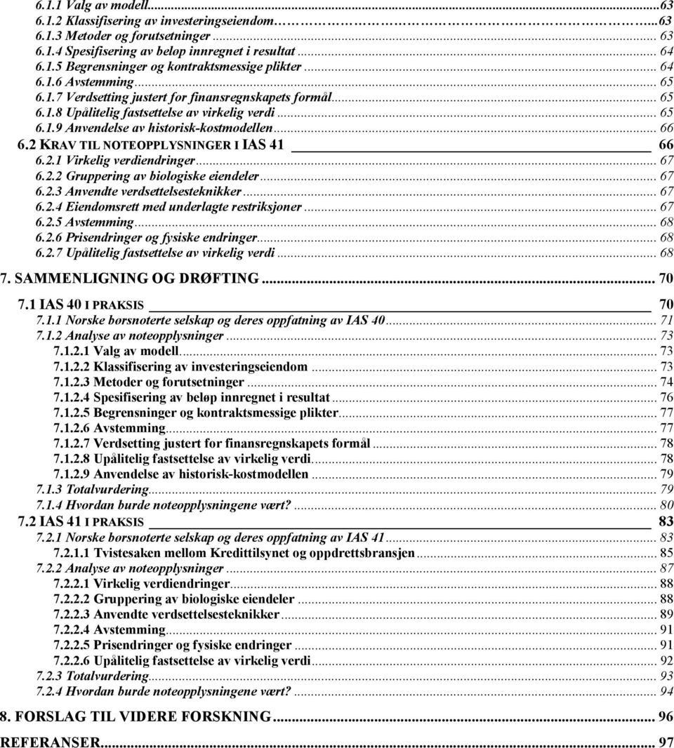 2 KRAV TIL NOTEOPPLYSNINGER I IAS 41 66 6.2.1 Virkelig verdiendringer... 67 6.2.2 Gruppering av biologiske eiendeler... 67 6.2.3 Anvendte verdsettelsesteknikker... 67 6.2.4 Eiendomsrett med underlagte restriksjoner.