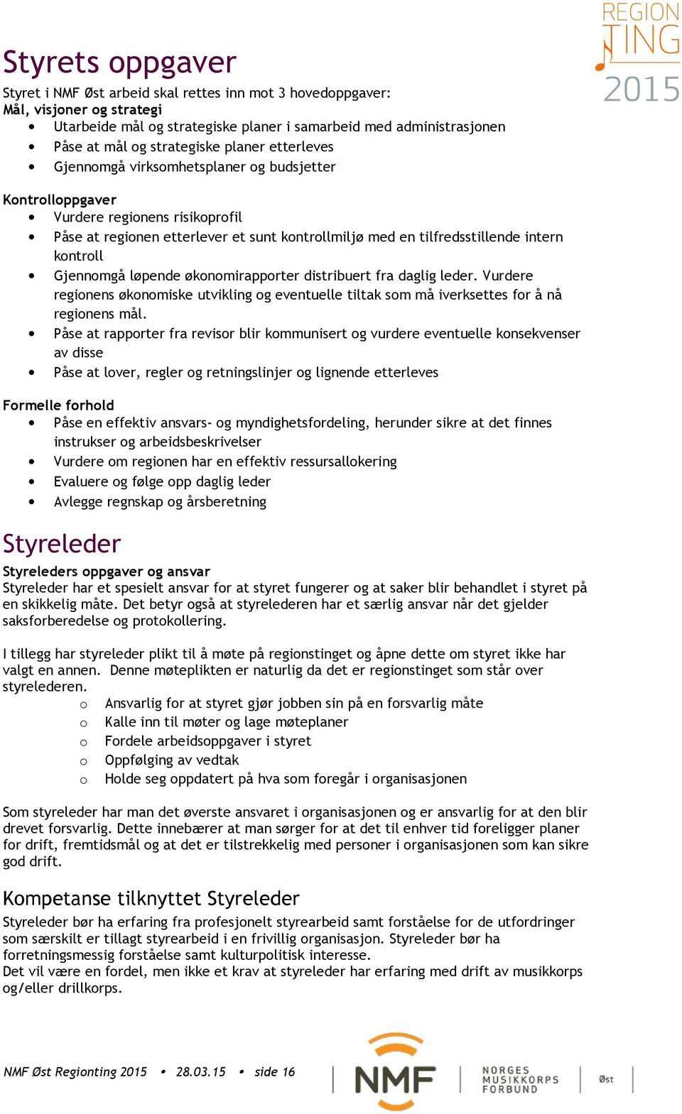 Gjennomgå løpende økonomirapporter distribuert fra daglig leder. Vurdere regionens økonomiske utvikling og eventuelle tiltak som må iverksettes for å nå regionens mål.