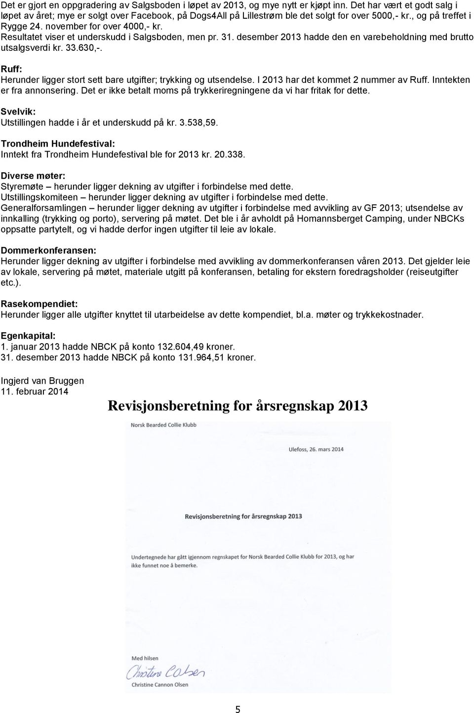 Resultatet viser et underskudd i Salgsboden, men pr. 31. desember 2013 hadde den en varebeholdning med brutto utsalgsverdi kr. 33.630,-.