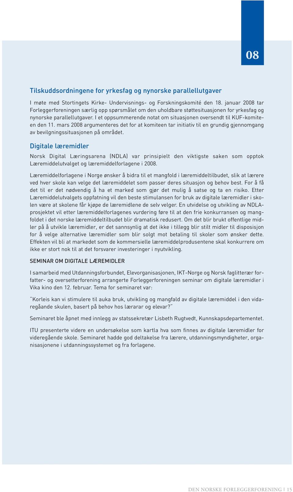 I et oppsummerende notat om situasjonen oversendt til KUF-komiteen den 11. mars 2008 argumenteres det for at komiteen tar initiativ til en grundig gjennomgang av bevilgningssituasjonen på området.