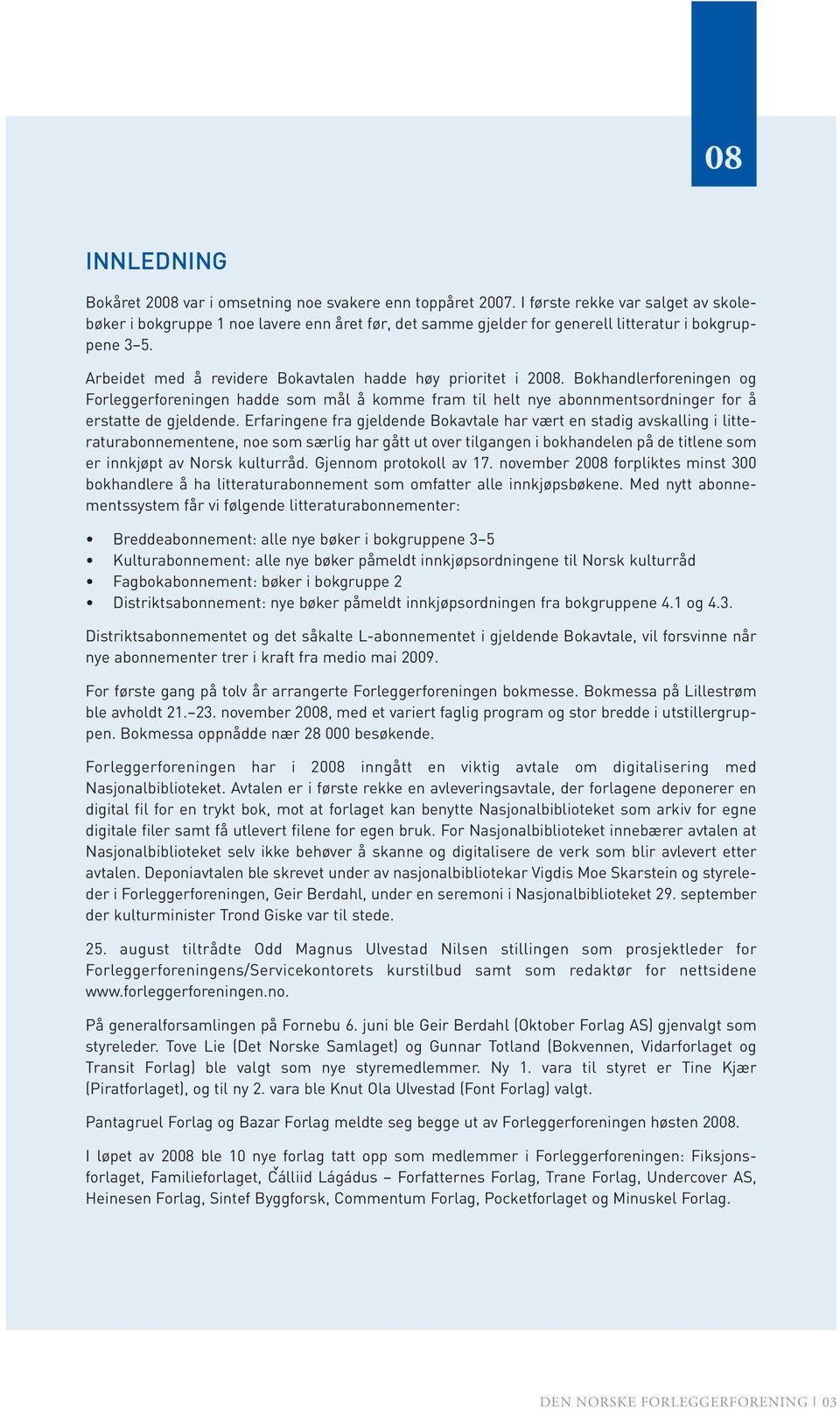 Arbeidet med å revidere Bokavtalen hadde høy prioritet i 2008. Bokhandlerforeningen og Forleggerforeningen hadde som mål å komme fram til helt nye abonnmentsordninger for å erstatte de gjeldende.