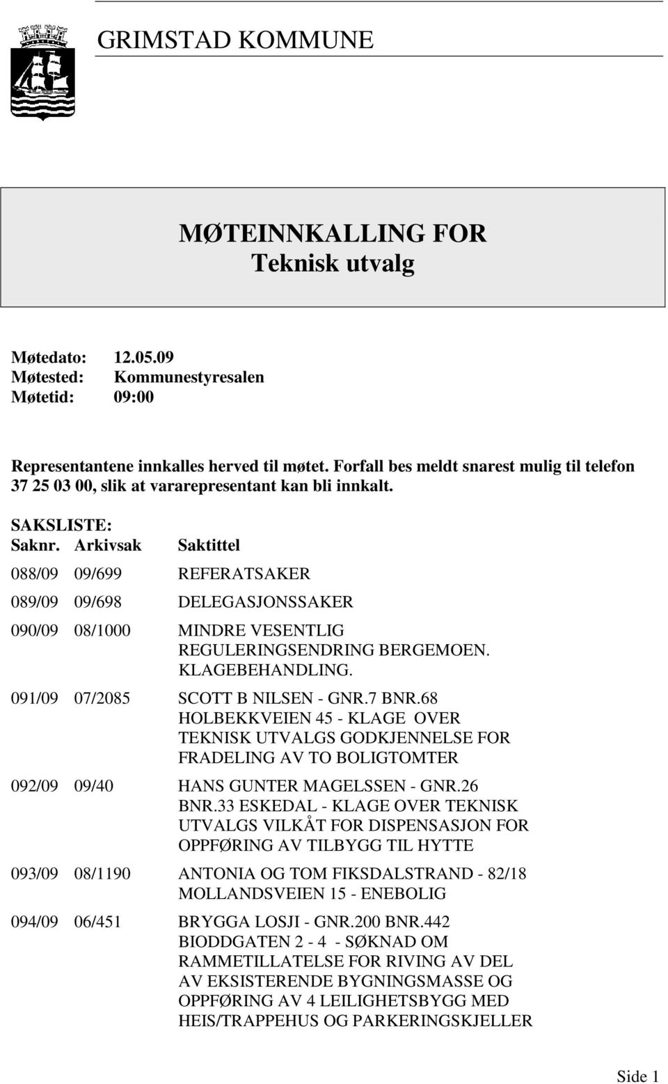 088/09 09/699 REFERATSAKER 089/09 09/698 DELEGASJONSSAKER 090/09 08/1000 MINDRE VESENTLIG REGULERINGSENDRING BERGEMOEN. KLAGEBEHANDLING. 091/09 07/2085 SCOTT B NILSEN - GNR.7 BNR.