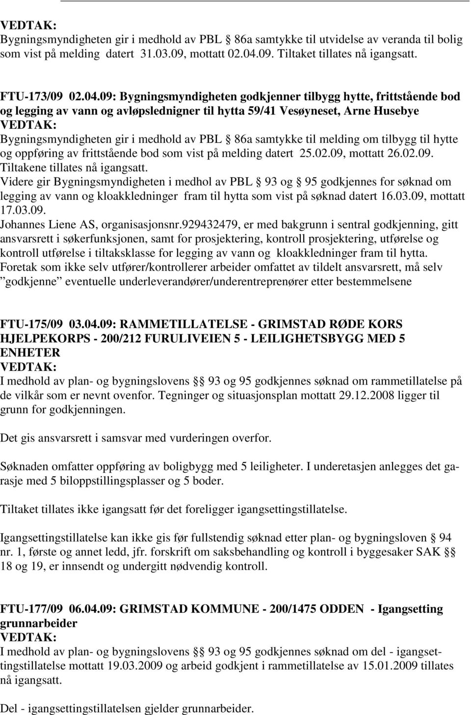 09: Bygningsmyndigheten godkjenner tilbygg hytte, frittstående bod og legging av vann og avløpslednigner til hytta 59/41 Vesøyneset, Arne Husebye Bygningsmyndigheten gir i medhold av PBL 86a samtykke