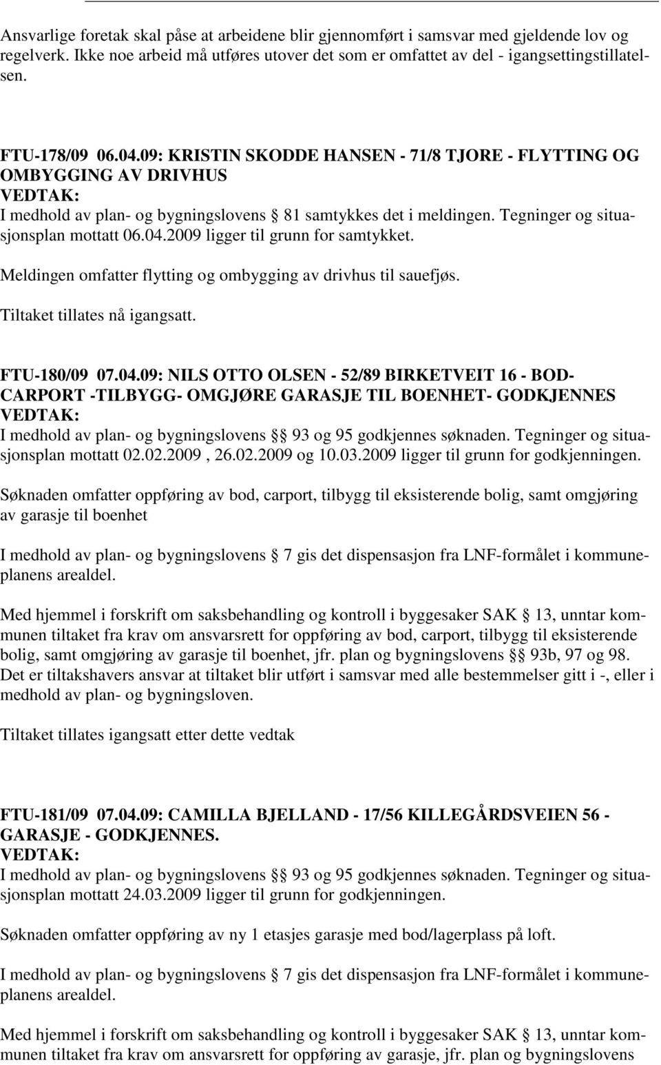 Meldingen omfatter flytting og ombygging av drivhus til sauefjøs. Tiltaket tillates nå igangsatt. FTU-180/09 07.04.