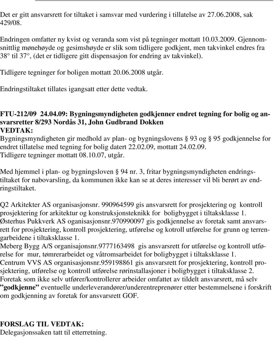 Tidligere tegninger for boligen mottatt 20.06.2008 utgår. Endringstiltaket tillates igangsatt etter dette vedtak. FTU-212/09 24.04.