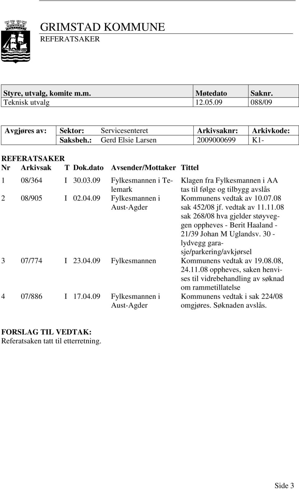 09 Fylkesmannen i Aust-Agder Klagen fra Fylkesmannen i AA tas til følge og tilbygg avslås Kommunens vedtak av 10.07.08 sak 452/08 jf. vedtak av 11.