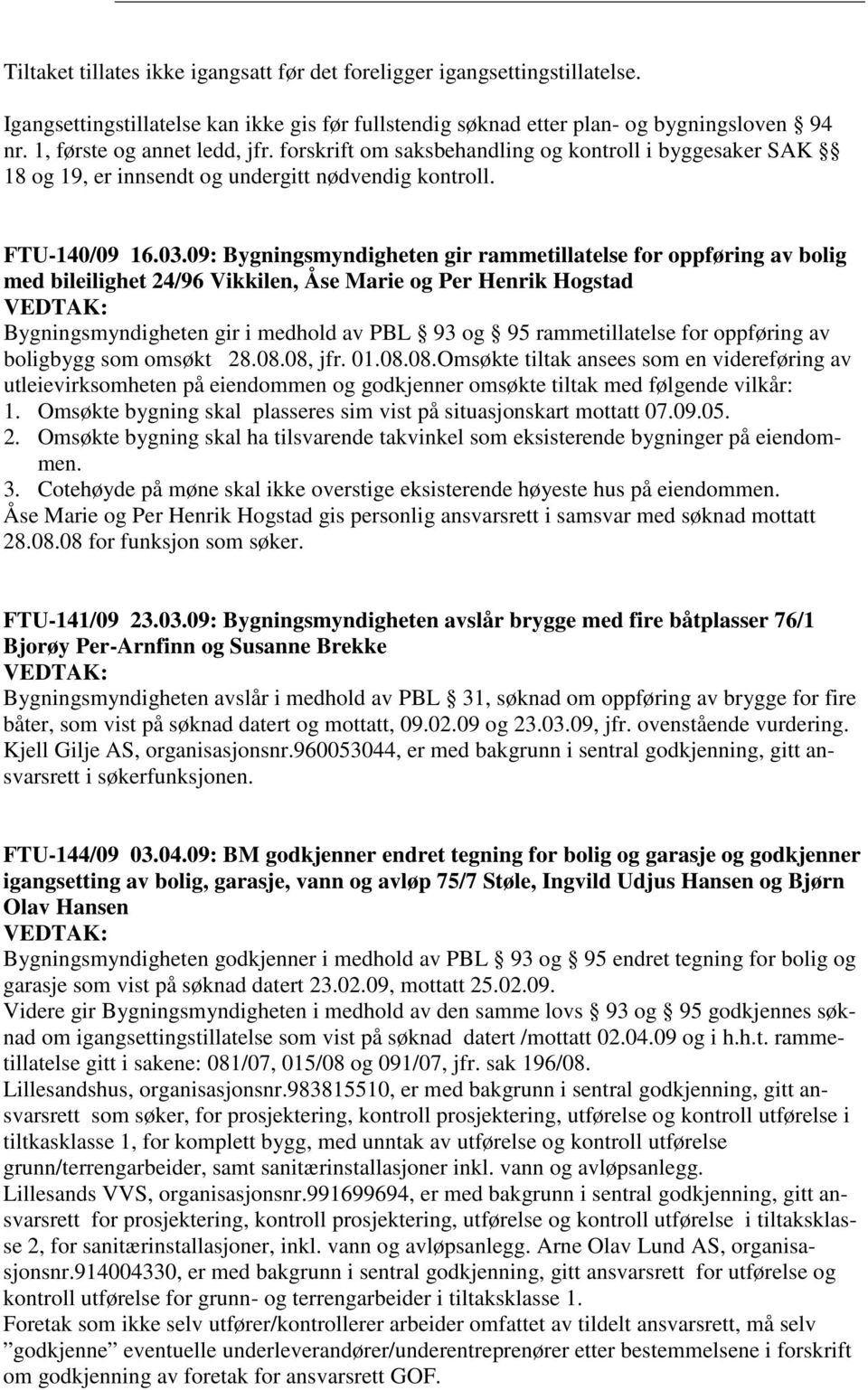 09: Bygningsmyndigheten gir rammetillatelse for oppføring av bolig med bileilighet 24/96 Vikkilen, Åse Marie og Per Henrik Hogstad Bygningsmyndigheten gir i medhold av PBL 93 og 95 rammetillatelse