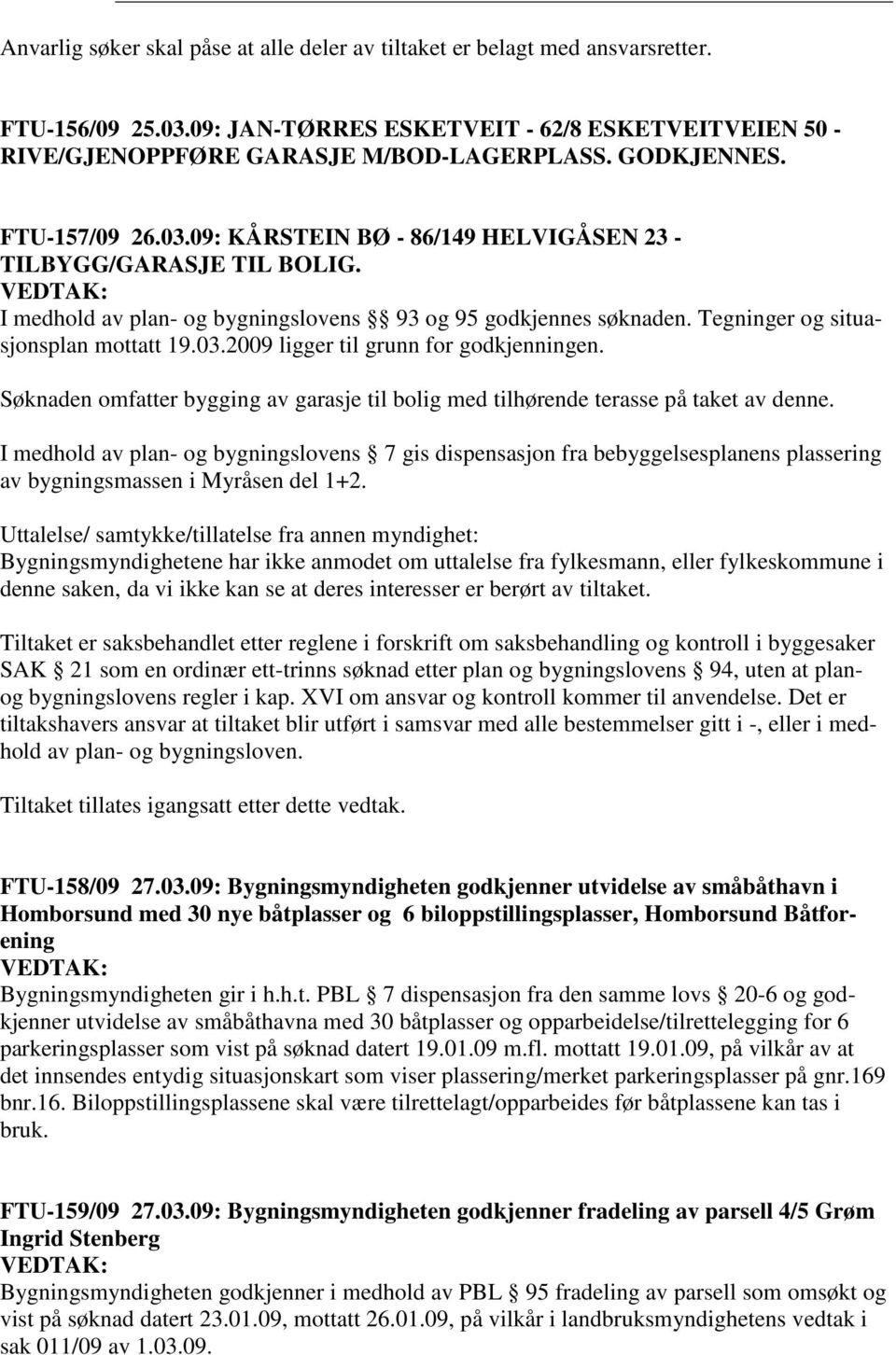 Tegninger og situasjonsplan mottatt 19.03.2009 ligger til grunn for godkjenningen. Søknaden omfatter bygging av garasje til bolig med tilhørende terasse på taket av denne.