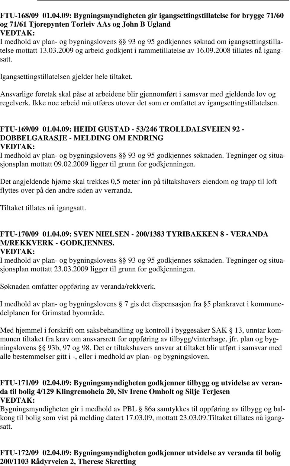 igangsettingstillatelse mottatt 13.03.2009 og arbeid godkjent i rammetillatelse av 16.09.2008 tillates nå igangsatt. Igangsettingstillatelsen gjelder hele tiltaket.