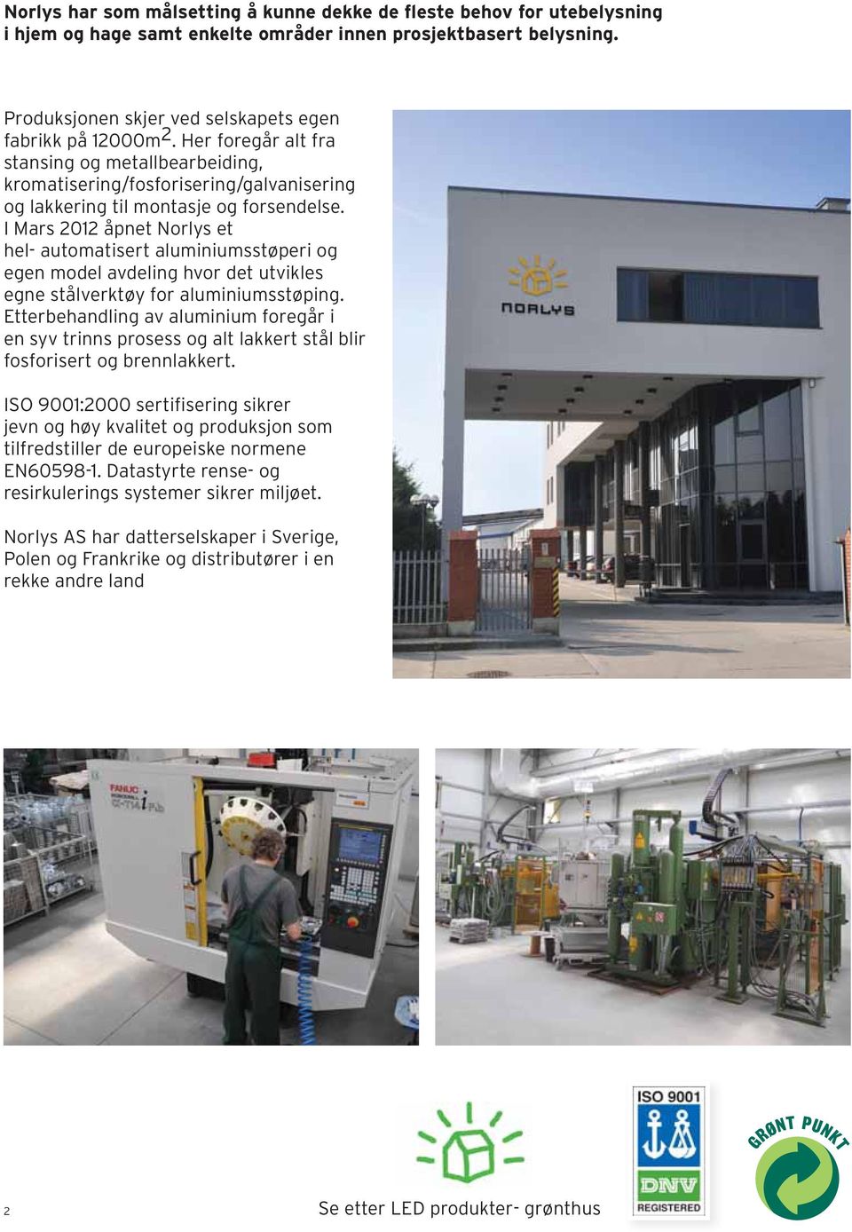 I Mars 2012 åpnet Norlys et hel- automatisert aluminiumsstøperi og egen model avdeling hvor det utvikles egne stålverktøy for aluminiumsstøping.