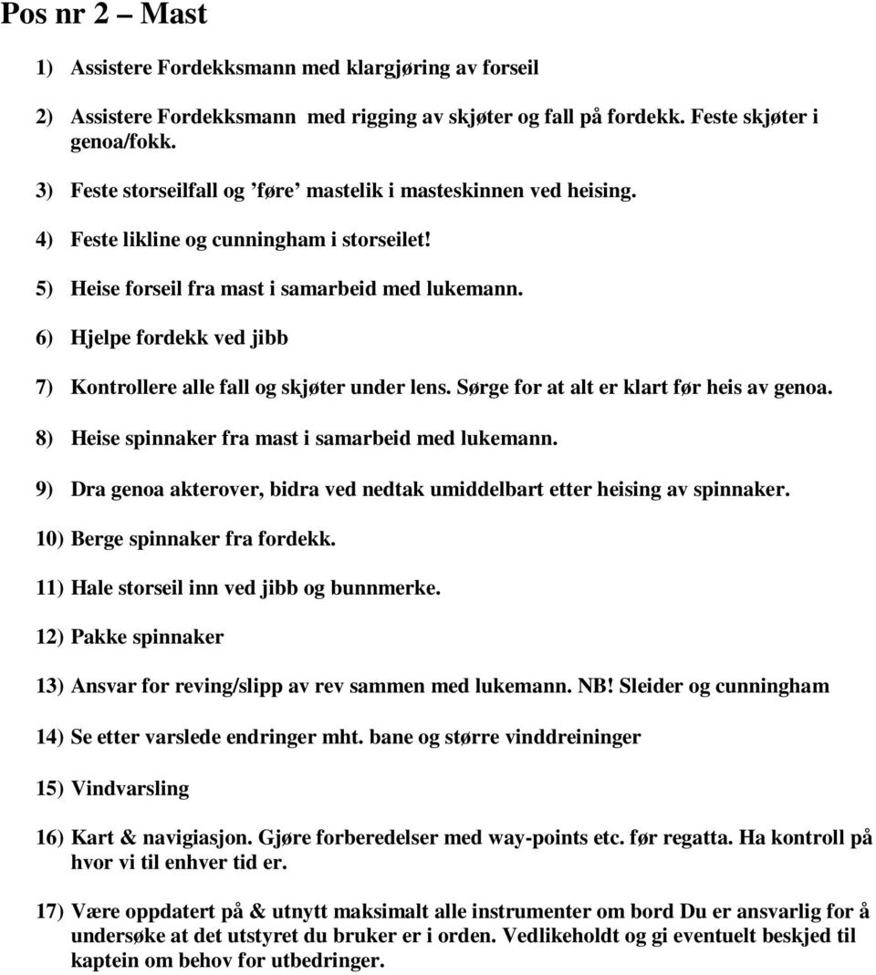 6) Hjelpe fordekk ved jibb 7) Kontrollere alle fall og skjøter under lens. Sørge for at alt er klart før heis av genoa. 8) Heise spinnaker fra mast i samarbeid med lukemann.