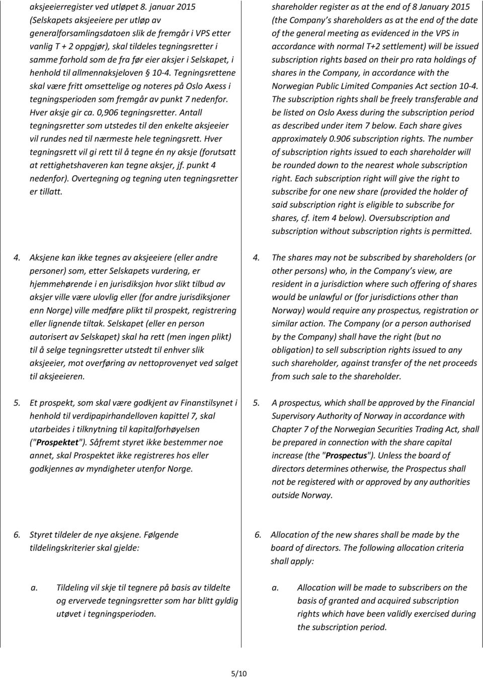 Selskapet, i henhold til allmennaksjeloven 10-4. Tegningsrettene skal være fritt omsettelige og noteres på Oslo Axess i tegningsperioden som fremgår av punkt 7 nedenfor. Hver aksje gir ca.