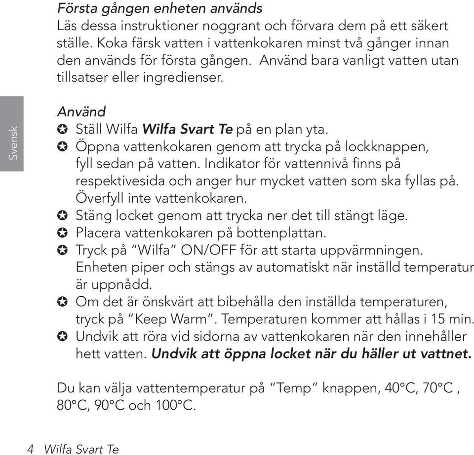 Indikator för vattennivå finns på respektivesida och anger hur mycket vatten som ska fyllas på. Överfyll inte vattenkokaren. Stäng locket genom att trycka ner det till stängt läge.