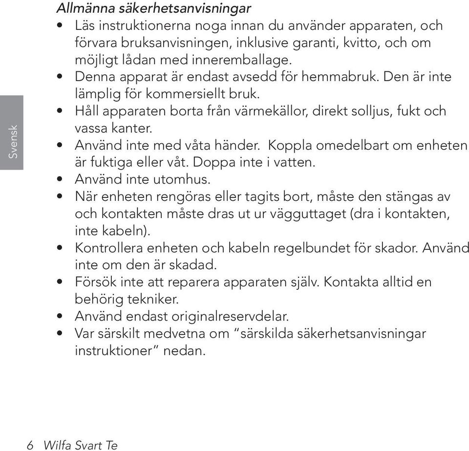 Koppla omedelbart om enheten är fuktiga eller våt. Doppa inte i vatten. Använd inte utomhus.