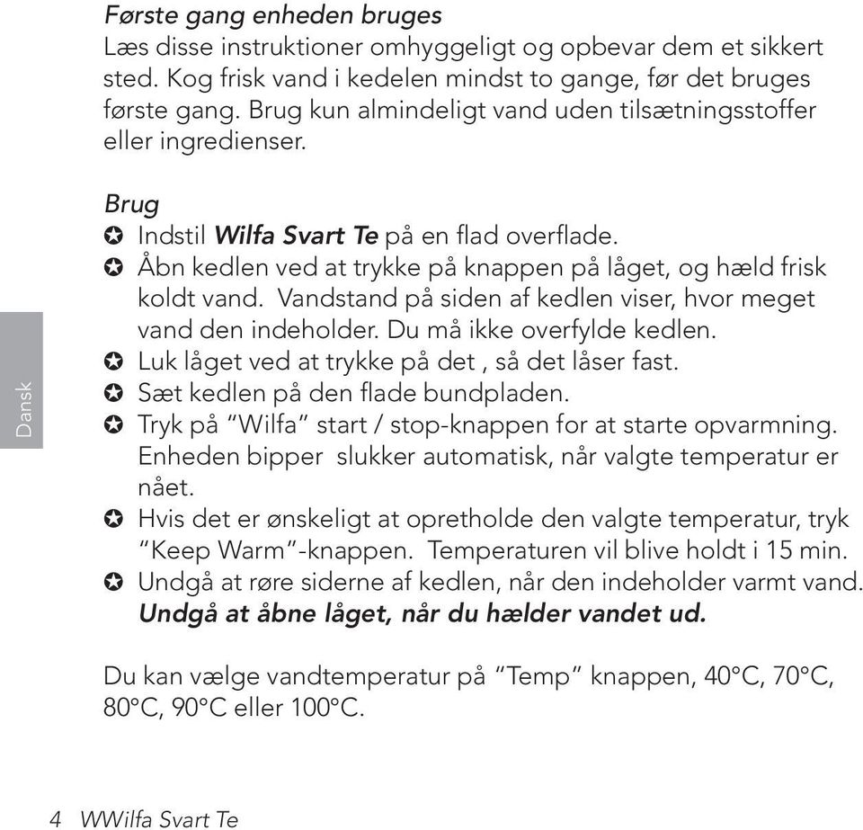 Vandstand på siden af kedlen viser, hvor meget vand den indeholder. Du må ikke overfylde kedlen. Luk låget ved at trykke på det, så det låser fast. Sæt kedlen på den flade bundpladen.