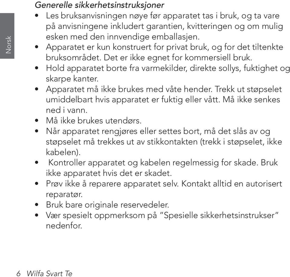 Hold apparatet borte fra varmekilder, direkte sollys, fuktighet og skarpe kanter. Apparatet må ikke brukes med våte hender. Trekk ut støpselet umiddelbart hvis apparatet er fuktig eller vått.