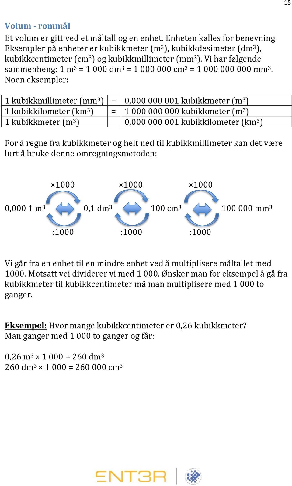 Vi har følgende sammenheng: 1 m 3 = 1 000 dm 3 = 1 000 000 cm 3 = 1 000 000 000 mm 3.