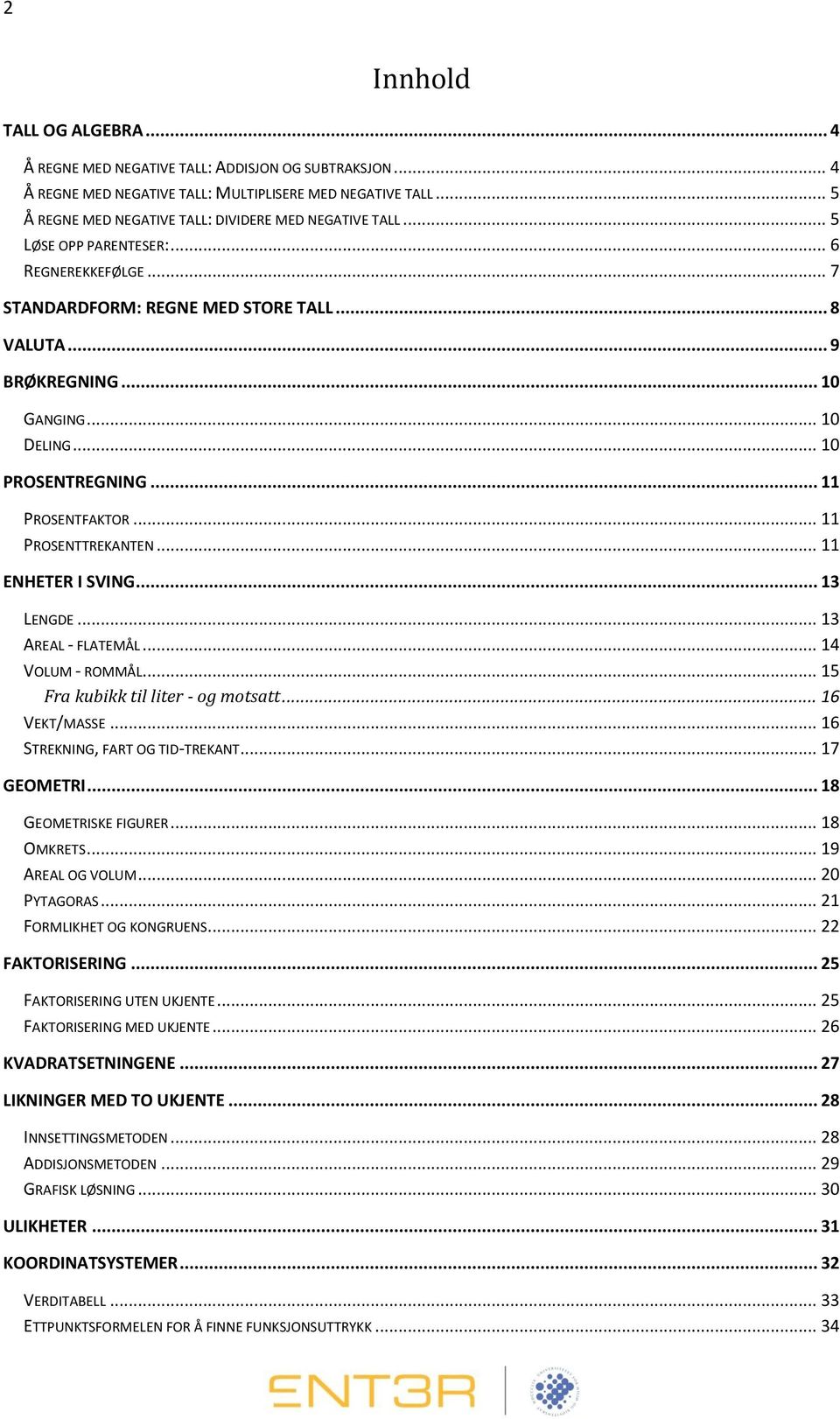 .. 10 PROSENTREGNING... 11 PROSENTFAKTOR... 11 PROSENTTREKANTEN... 11 ENHETER I SVING... 13 LENGDE... 13 AREAL - FLATEMÅL... 14 VOLUM - ROMMÅL... 15 Fra kubikk til liter - og motsatt... 16 VEKT/MASSE.