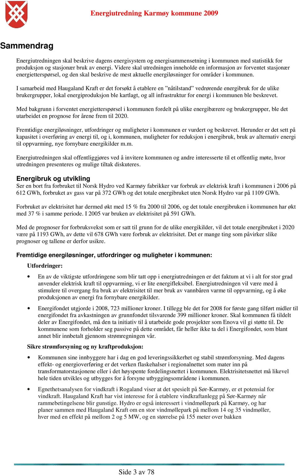 I samarbeid med Haugaland Kraft er det forsøkt å etablere en nåtilstand vedrørende energibruk for de ulike brukergrupper, lokal energiproduksjon ble kartlagt, og all infrastruktur for energi i