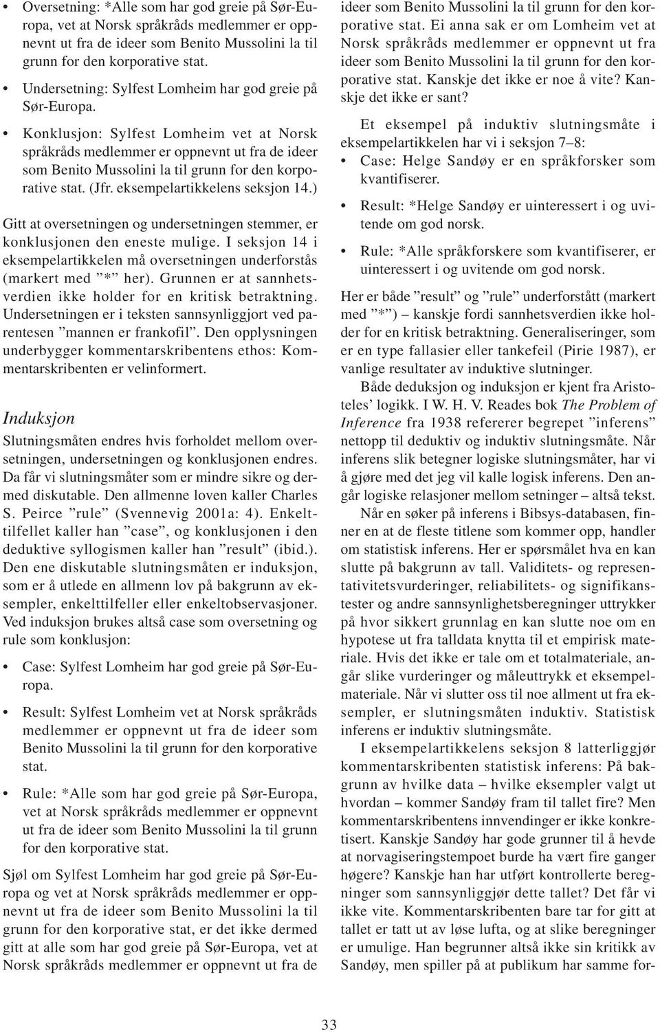 Konklusjon: Sylfest Lomheim vet at Norsk språkråds medlemmer er oppnevnt ut fra de ideer som Benito Mussolini la til grunn for den korporative stat. (Jfr. eksempelartikkelens seksjon 14.