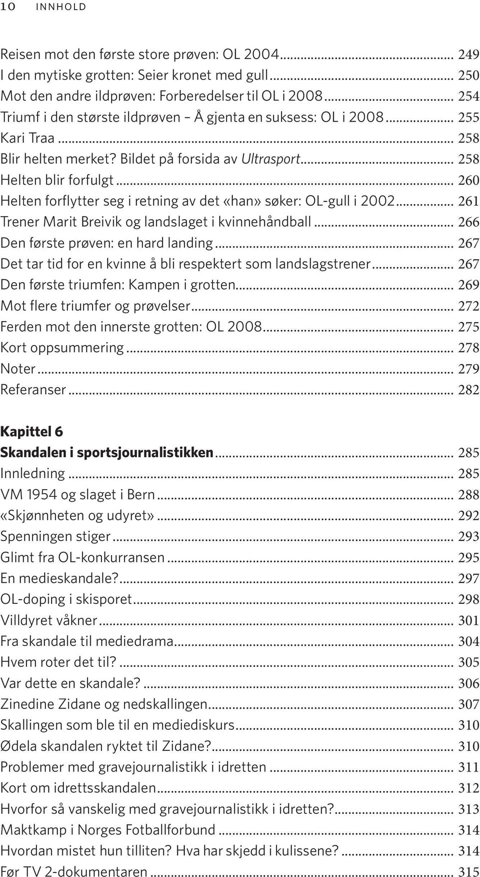 .. 260 Helten forflytter seg i retning av det «han» søker: OL-gull i 2002... 261 Trener Marit Breivik og landslaget i kvinnehåndball... 266 Den første prøven: en hard landing.