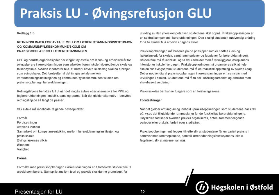 Det forutsetter at det inngås avtale mellom lærerutdanningsinstitusjonen og kommunen/ fylkeskommunen/ skolen om praksisopplæring i lærerutdanningen.