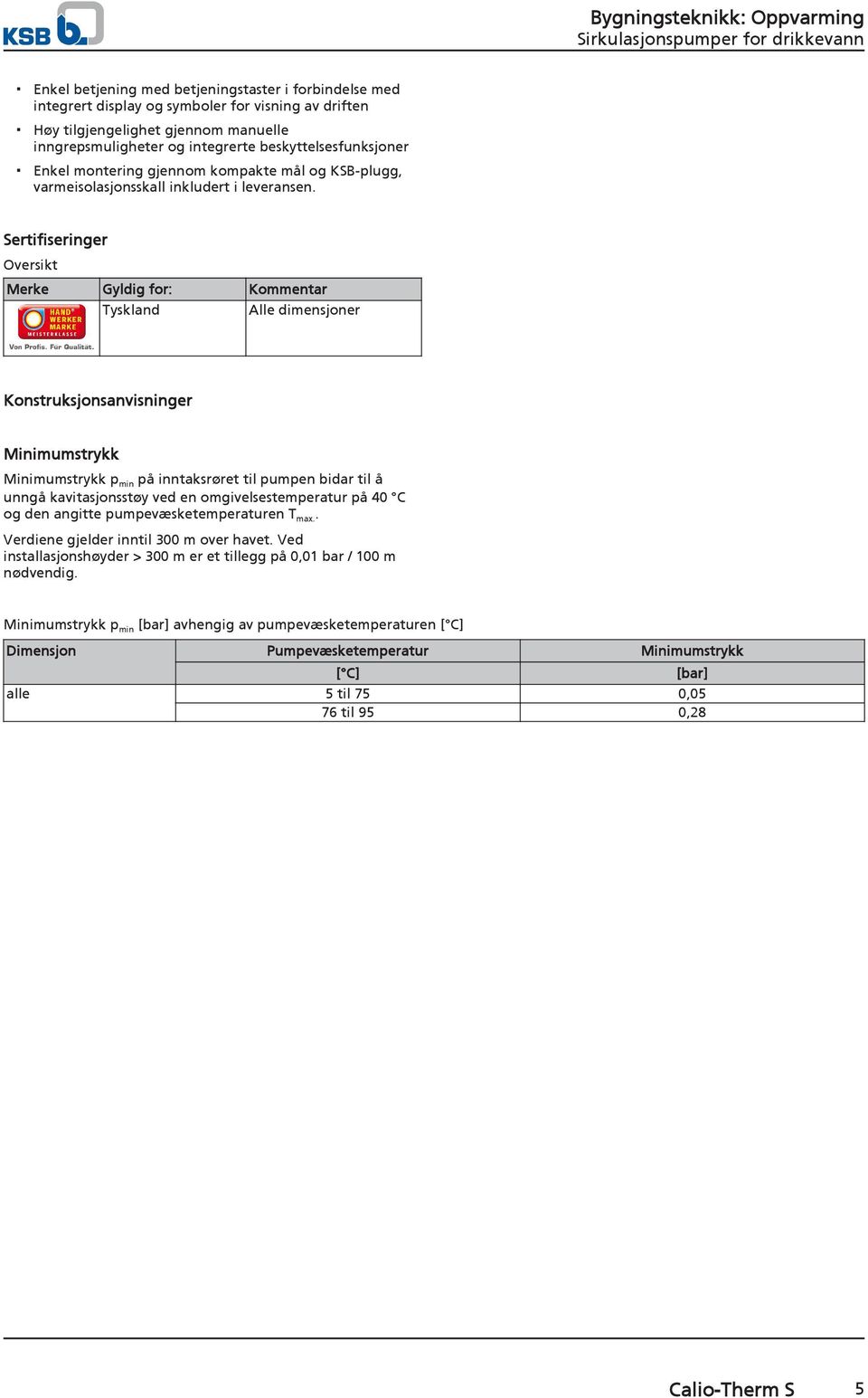 Sertifiseringer Oversikt Merke Gyldig for: Kommentar Tyskland Alle dimensjoner Konstruksjonsanvisninger Minimumstrykk Minimumstrykk p min på inntaksrøret til pumpen bidar til å unngå kavitasjonsstøy