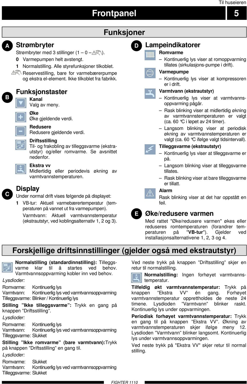 Driftsstilling Til- og frakobling av tilleggsvarme (ekstrautstyr) og/eller romvarme. Se avsnittet nedenfor. Ekstra vv Midlertidig eller periodevis økning av varmtvannstemperaturen.