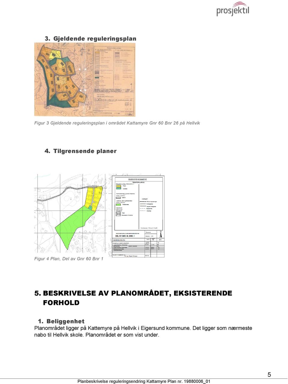 BESKRIVELSE AV PLANOMRÅDET, EKSISTERENDE FORHOLD 1.