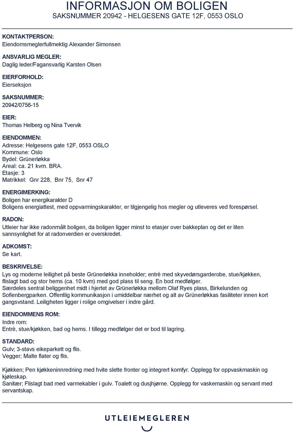 Etasje: 3 Matrikkel: Gnr 228, Bnr 75, Snr 47 ENERGIMERKING: Boligen har energikarakter D Boligens energiattest, med oppvarmingskarakter, er tilgjengelig hos megler og utleveres ved forespørsel.