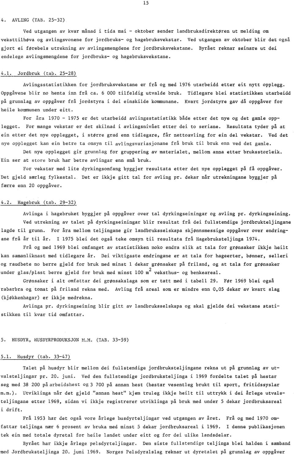 4.1. Jordbruk (tab. 25-28) Avlingsstatistikken for jordbruksvekstane er frå og med 1976 utarbeidd etter eit nytt opplegg. Oppgåvene blir no henta inn frå ca. 6 000 tilfeldig utvalde bruk.