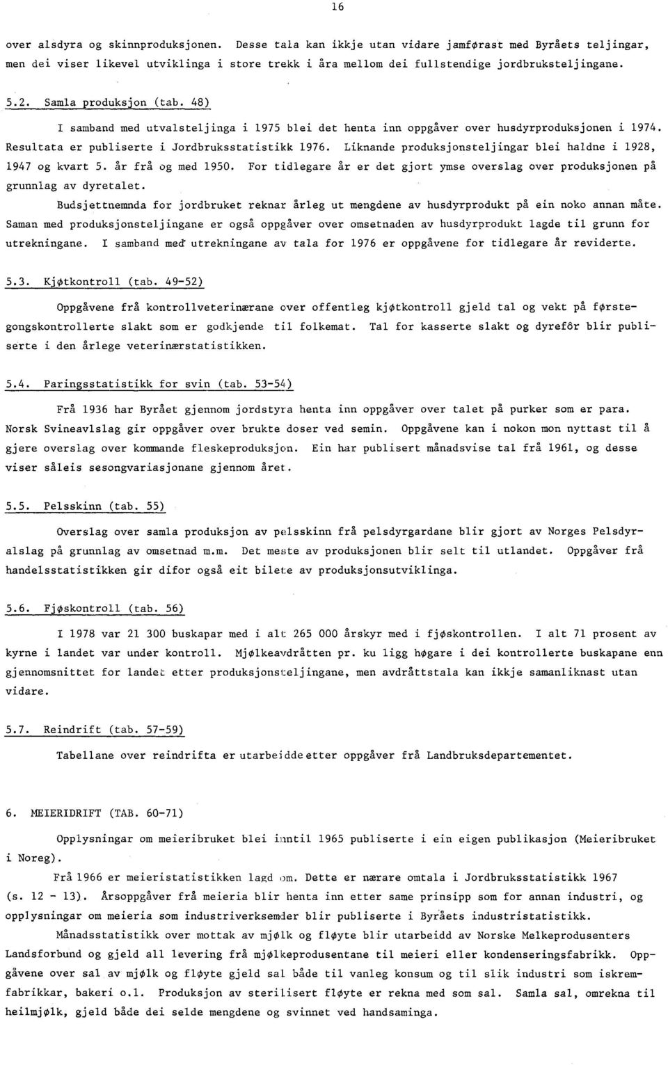 48) I samband med utvalsteljinga i 1975 blei det henta inn oppgåver over husdyrproduksjonen i 1974. Resultata er publiserte i Jordbruksstatistikk 1976.