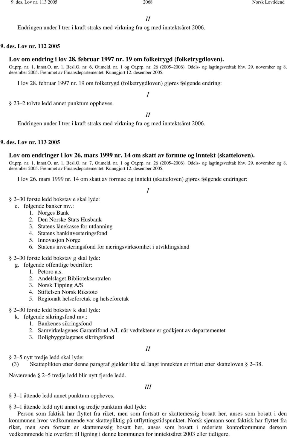 Fremmet av Finansdepartementet. Kunngjort 12. desember 2005. I lov 28. februar 1997 nr. 19 om folketrygd (folketrygdloven) gjøres følgende endring: 23 2 tolvte ledd annet punktum oppheves.