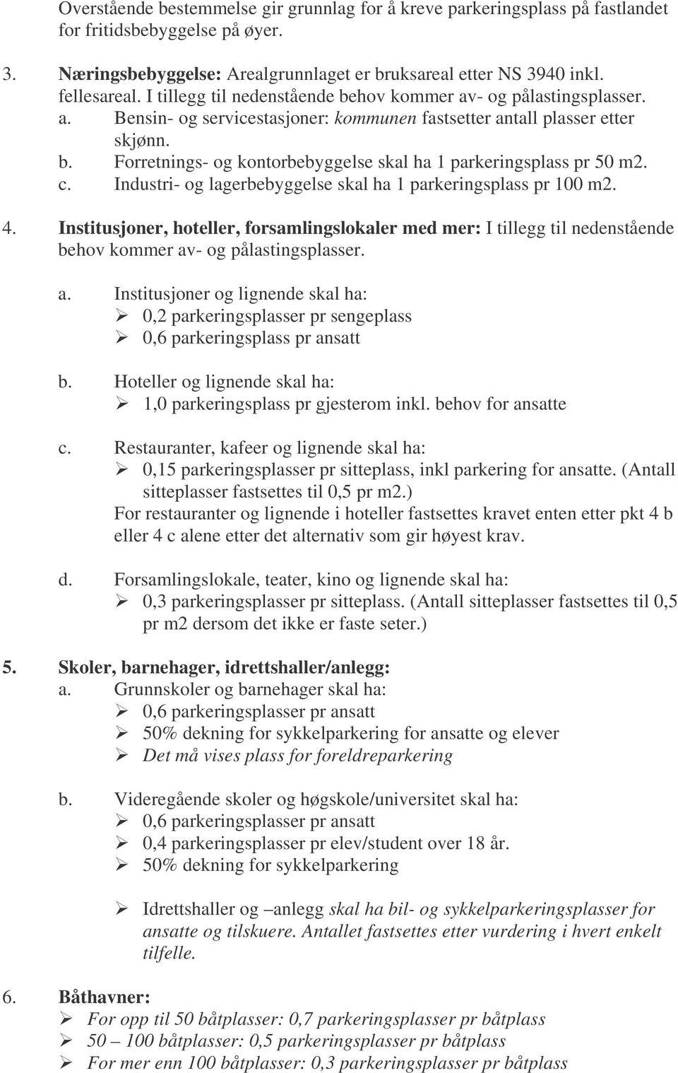 c. Industri- og lagerbebyggelse skal ha 1 parkeringsplass pr 100 m2. 4. Institusjoner, hoteller, forsamlingslokaler med mer: I tillegg til nedenstående behov kommer av