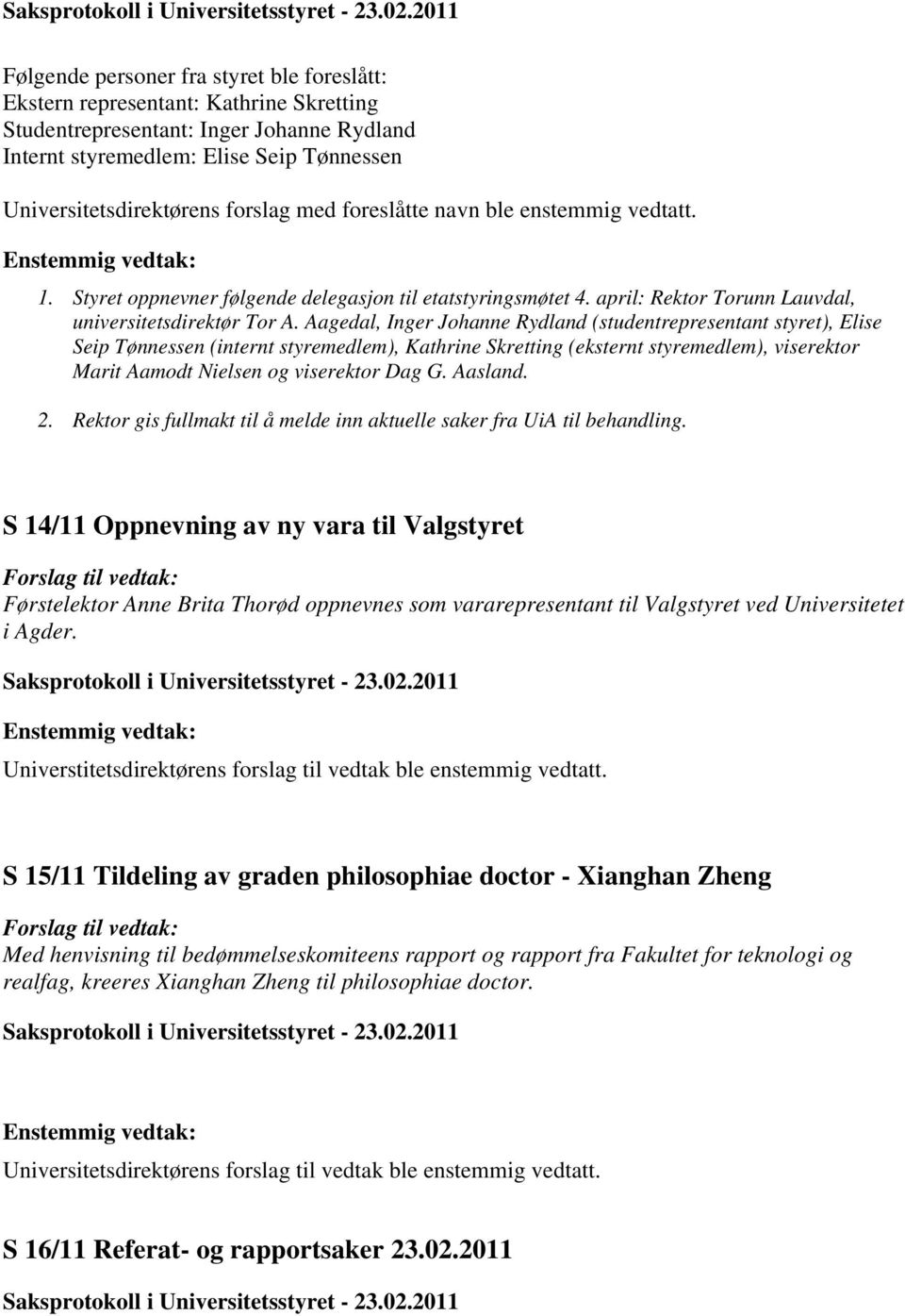 forslag med foreslåtte navn ble enstemmig vedtatt. Enstemmig vedtak: 1. Styret oppnevner følgende delegasjon til etatstyringsmøtet 4. april: Rektor Torunn Lauvdal, universitetsdirektør Tor A.