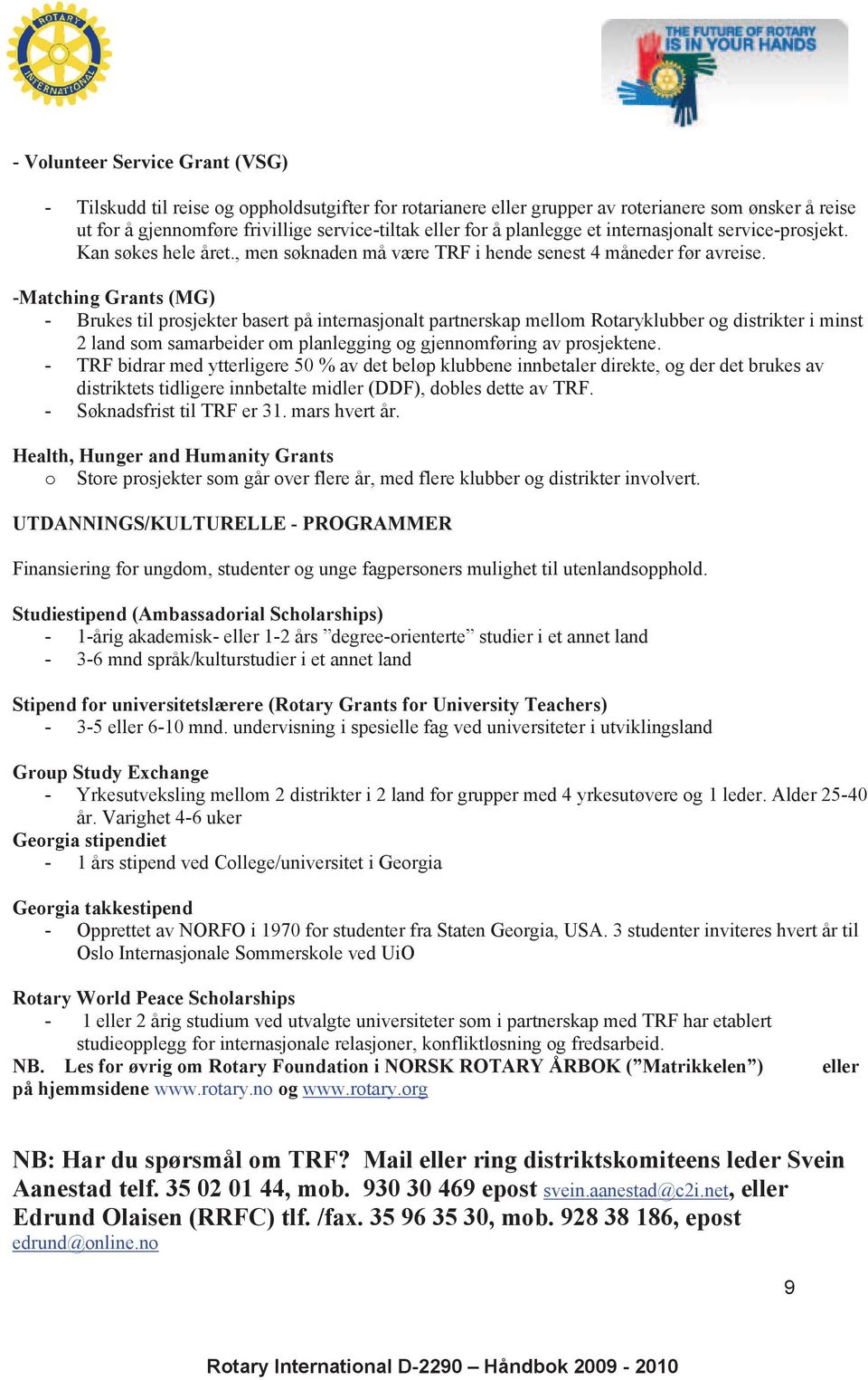 -Matching Grants (MG) - Brukes til prosjekter basert på internasjonalt partnerskap mellom Rotaryklubber og distrikter i minst 2 land som samarbeider om planlegging og gjennomføring av prosjektene.