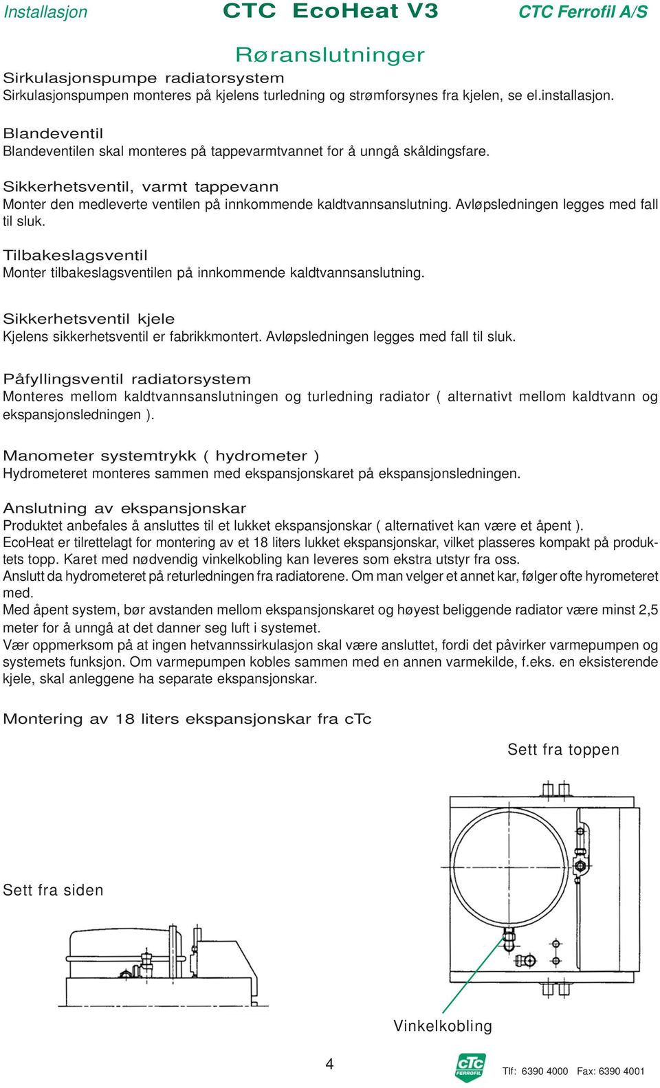 Avløpsledningen legges med fall til sluk. Tilbakeslagsventil Monter tilbakeslagsventilen på innkommende kaldtvannsanslutning. Sikkerhetsventil kjele Kjelens sikkerhetsventil er fabrikkmontert.