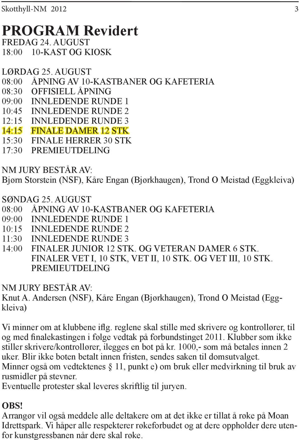 17:30 PREMIEUTDELING NM JURY BESTÅR AV: Bjørn Storstein (NSF), Kåre Engan (Bjørkhaugen), Trond O Meistad (Eggkleiva) SØNDAG 25.