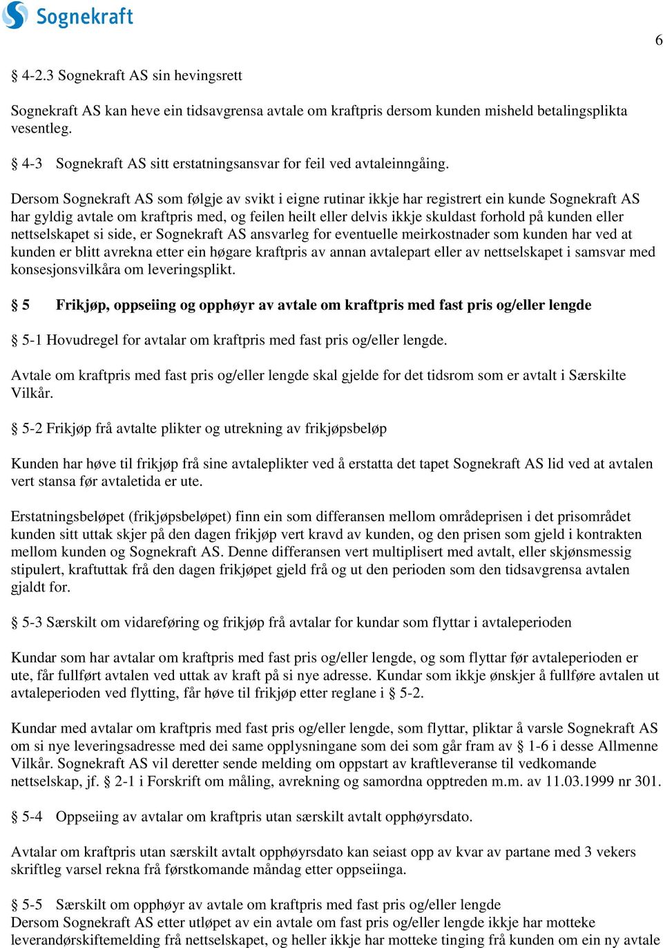 Dersom Sognekraft AS som følgje av svikt i eigne rutinar ikkje har registrert ein kunde Sognekraft AS har gyldig avtale om kraftpris med, og feilen heilt eller delvis ikkje skuldast forhold på kunden