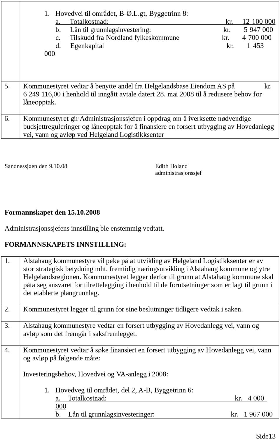 249 116,00 i henhold til inngått avtale datert 28. mai 2008 til å redusere behov for låneopptak. 6.