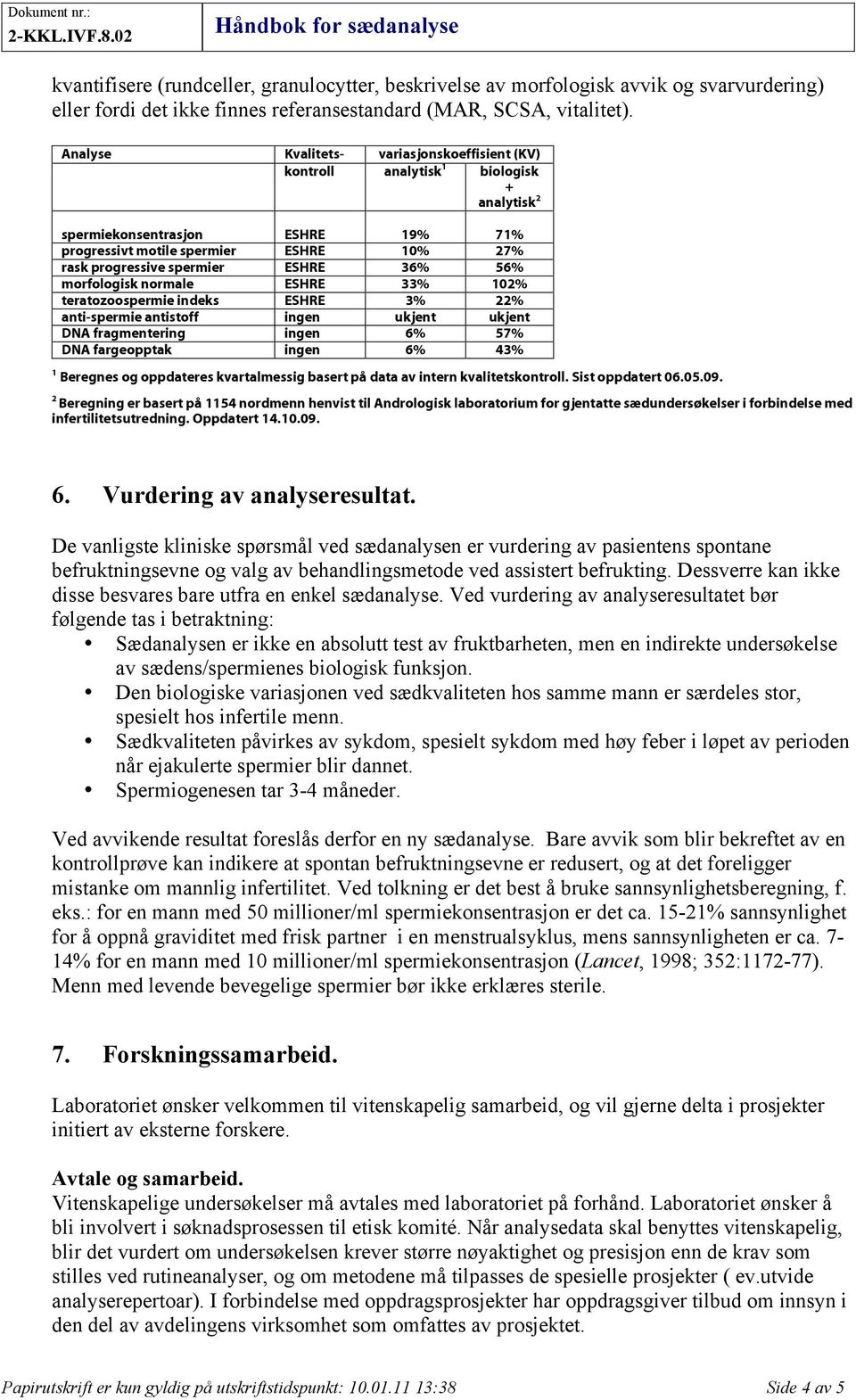 36% 56% morfologisk normale ESHRE 33% 102% teratozoospermie indeks ESHRE 3% 22% anti-spermie antistoff ingen ukjent ukjent DNA fragmentering ingen 6% 57% DNA fargeopptak ingen 6% 43% 1 Beregnes og