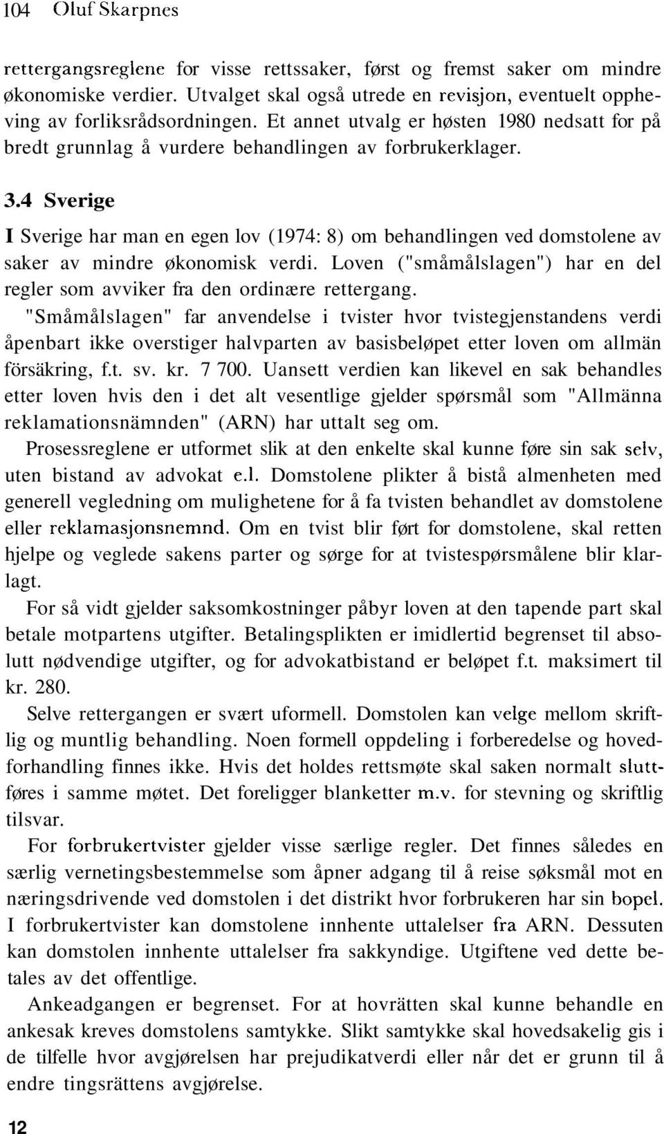 4 Sverige I Sverige har man en egen lov (1974: 8) om behandlingen ved domstolene av saker av mindre økonomisk verdi. Loven ("småmålslagen") har en del regler som avviker fra den ordinære rettergang.