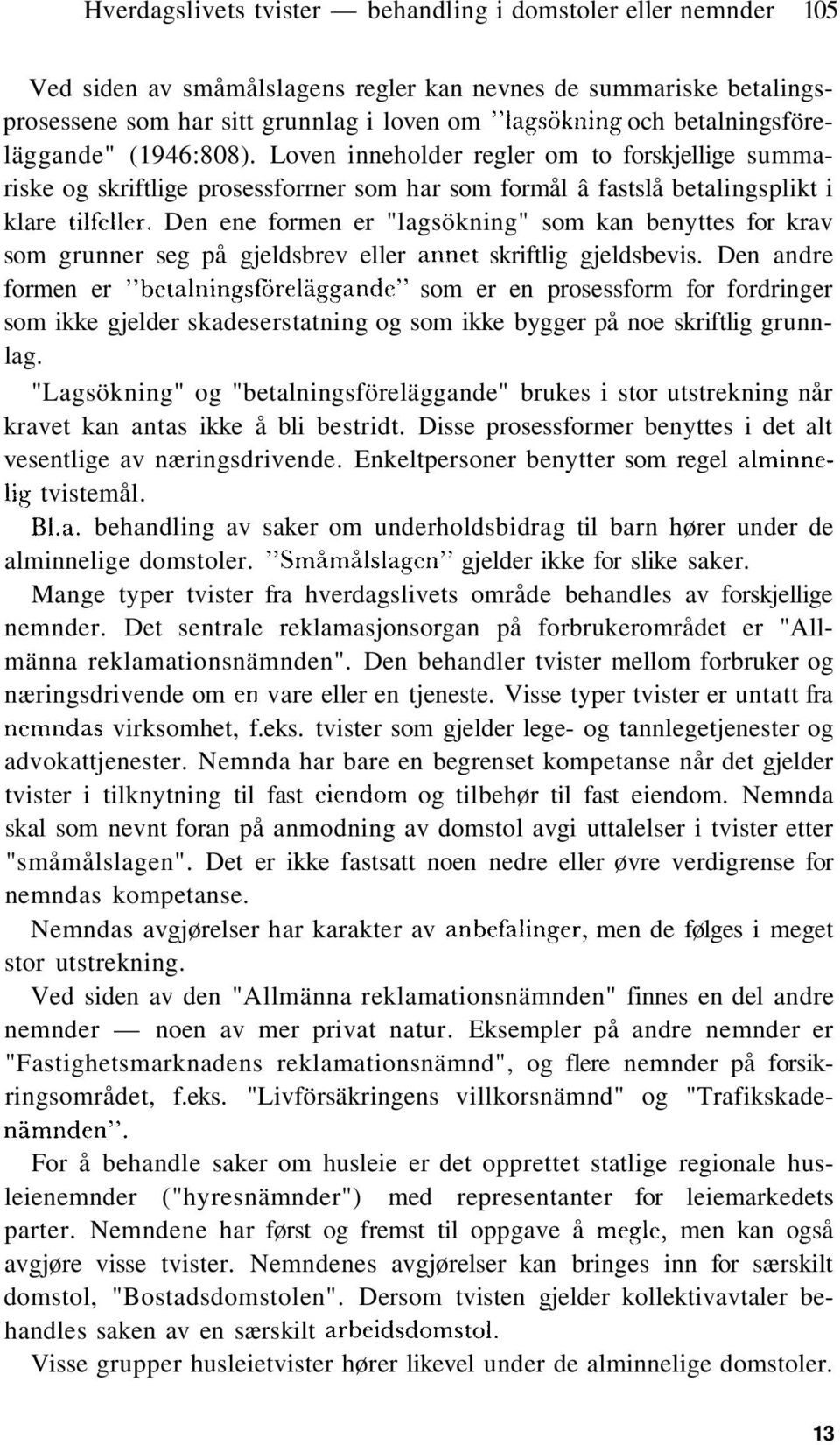 Den ene formen er "lagsökning" som kan benyttes for krav som grunner seg på gjeldsbrev eller annet skriftlig gjeldsbevis.