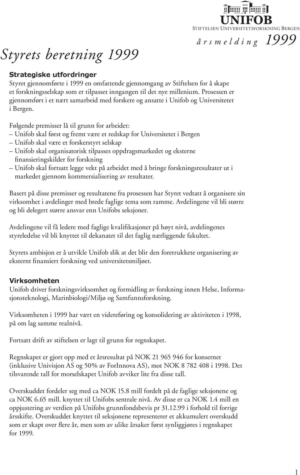 Følgende premisser lå til grunn for arbeidet: Unifob skal først og fremt være et redskap for Universitetet i Bergen Unifob skal være et forskerstyrt selskap Unifob skal organisatorisk tilpasses